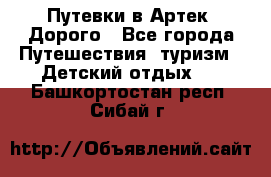 Путевки в Артек. Дорого - Все города Путешествия, туризм » Детский отдых   . Башкортостан респ.,Сибай г.